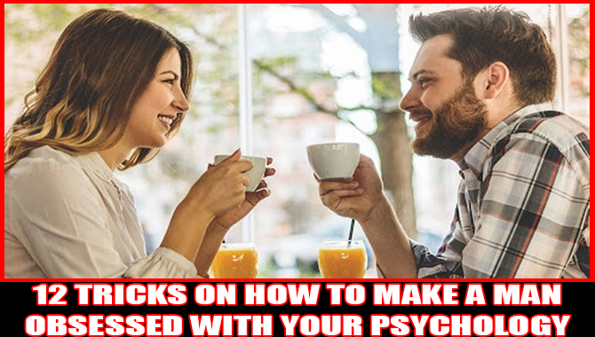 12 Tricks On How To Make A Man Obsessed With Your Psychology