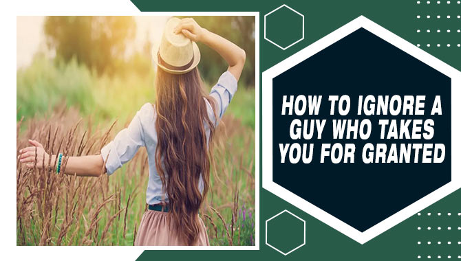 How To Ignore A Guy Who Takes You For Granted