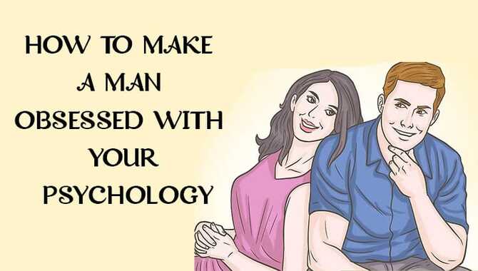 Tricks On How To Make A Man Obsessed With Your Psychology