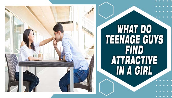 What Do Teenage Guys Find Attactrive In A Girl