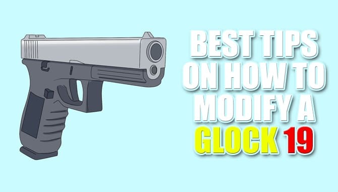 Best Tips On How To Modify A Glock 19