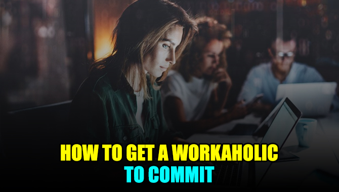How To Get A Workaholic To Commit