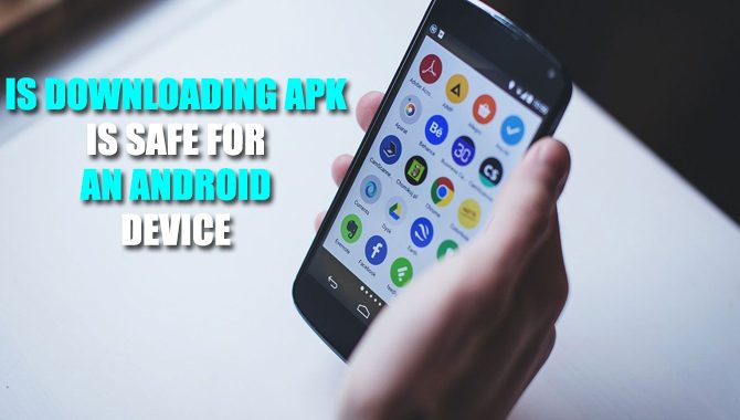 Is Downloading APK Is Safe For An Android Device