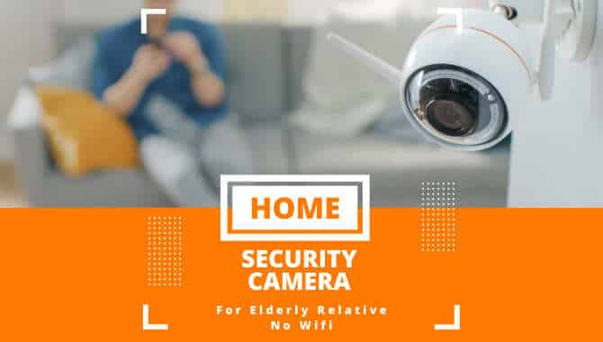 What Home Security Camera / Dase Cam For Elderly Relative No Wifi