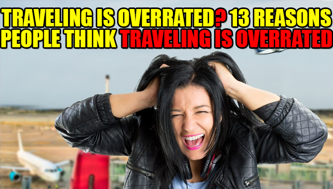Traveling is Overrated 13 Reasons People Think Traveling is Overrated