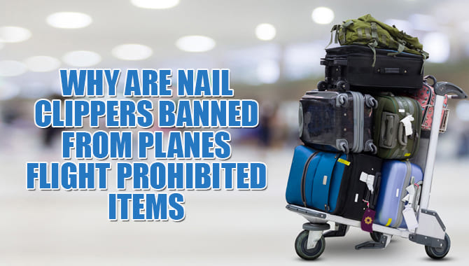 Why Are Nail Clippers Banned From Planes Flight Prohibited Items