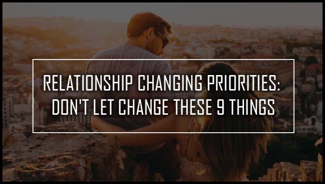 Relationship Changing Priorities: Don't Let Change These 9 Things