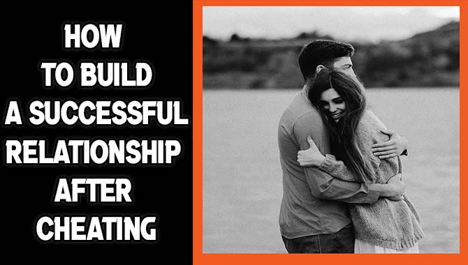 How To Build A Successful Relationship After Cheating