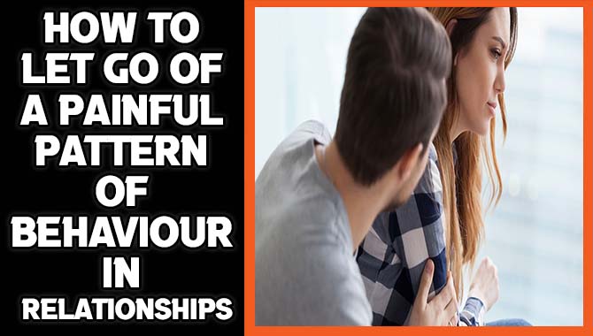 How To Let Go Of A Painful Pattern Of Behaviour In Relationships