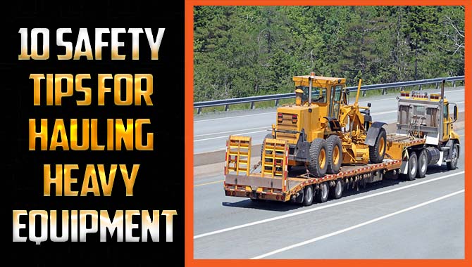 10 Safety Tips For Hauling Heavy Equipment