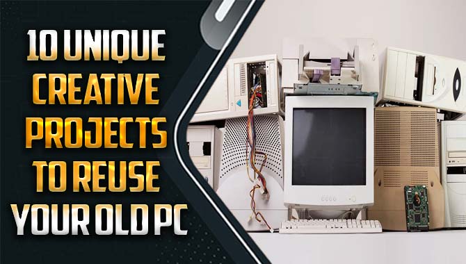 10 Unique Creative Projects To Reuse Your Old Pc