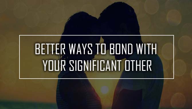Better Ways To Bond With Your Significant Other