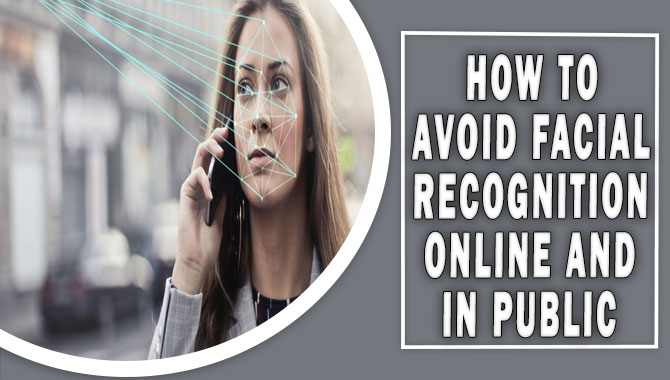 How To Avoid Facial Recognition Online And In Public- Amazing 4 Method