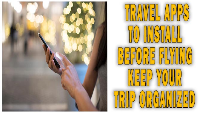 Travel Apps To Install Before Flying Keep Your Trip Organized