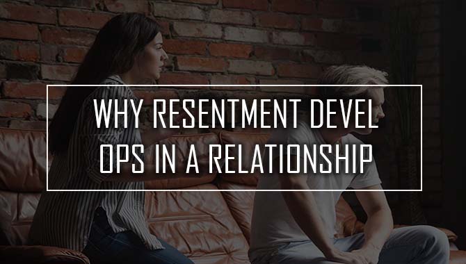 Why Resentment Develops In A Relationship