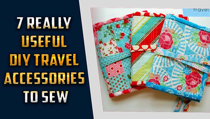 7 Really Useful DIY Travel Accessories To Sew