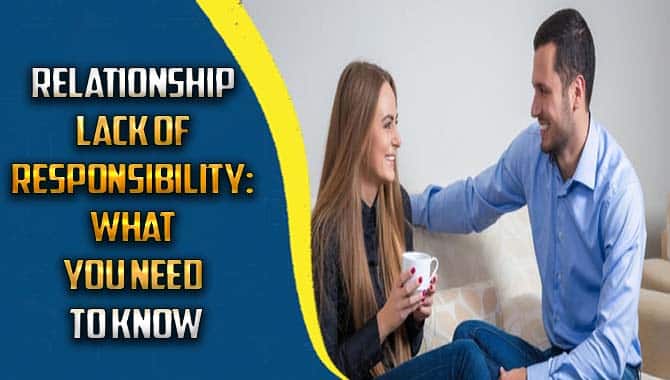 Relationship Lack Of Responsibility What You Need To Know