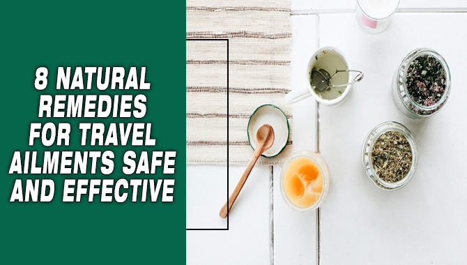 8 Natural Remedies For Travel Ailments Safe And Effective
