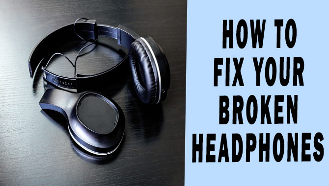 How To Fix Your Broken Headphones: A Step-By-Step Guide