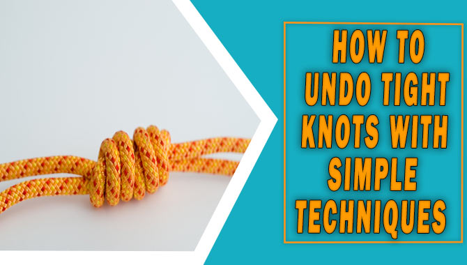 How To Undo Tight Knots With Simple Techniques